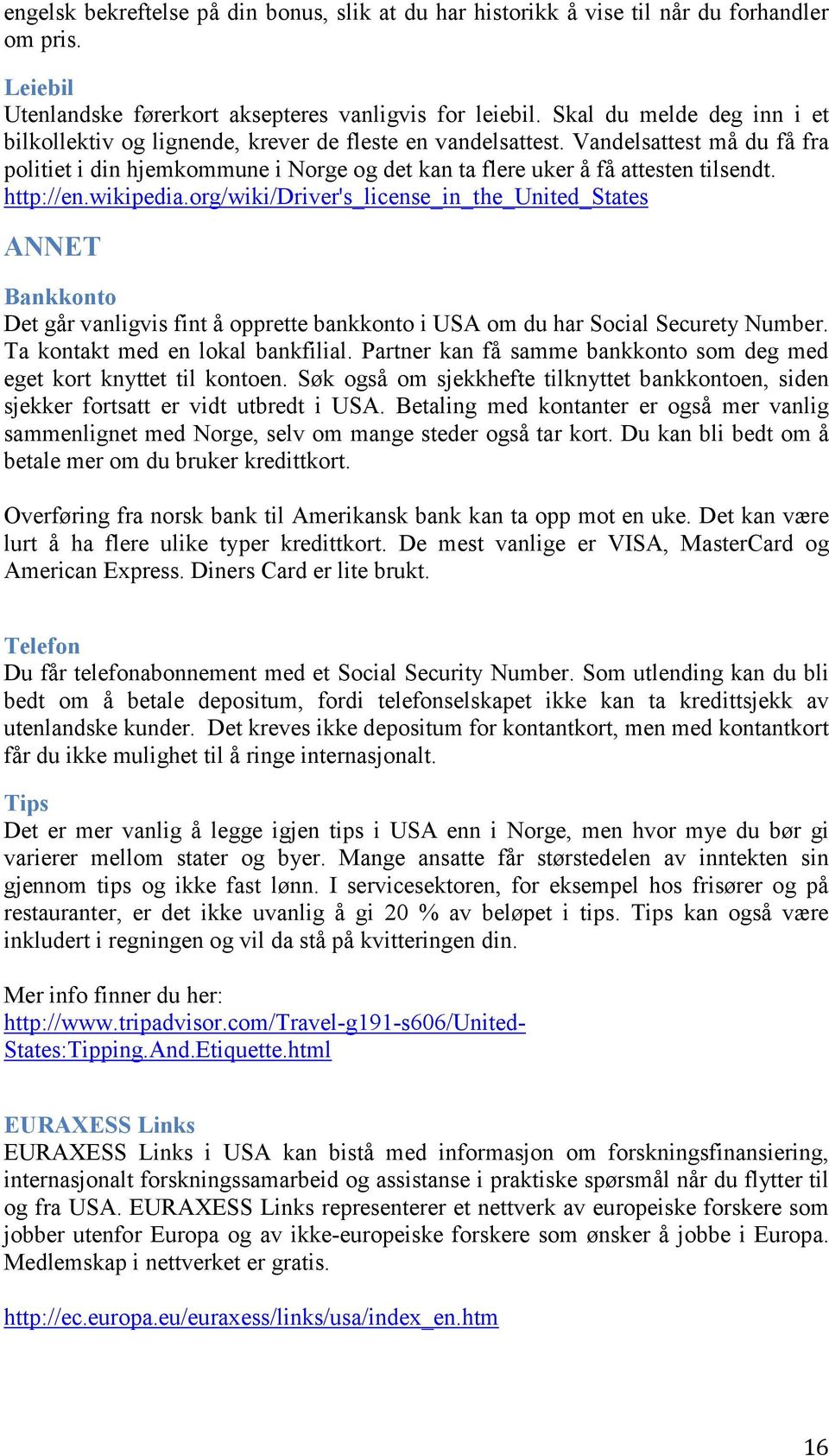 http://en.wikipedia.org/wiki/driver's_license_in_the_united_states ANNET Bankkonto Det går vanligvis fint å opprette bankkonto i USA om du har Social Securety Number.