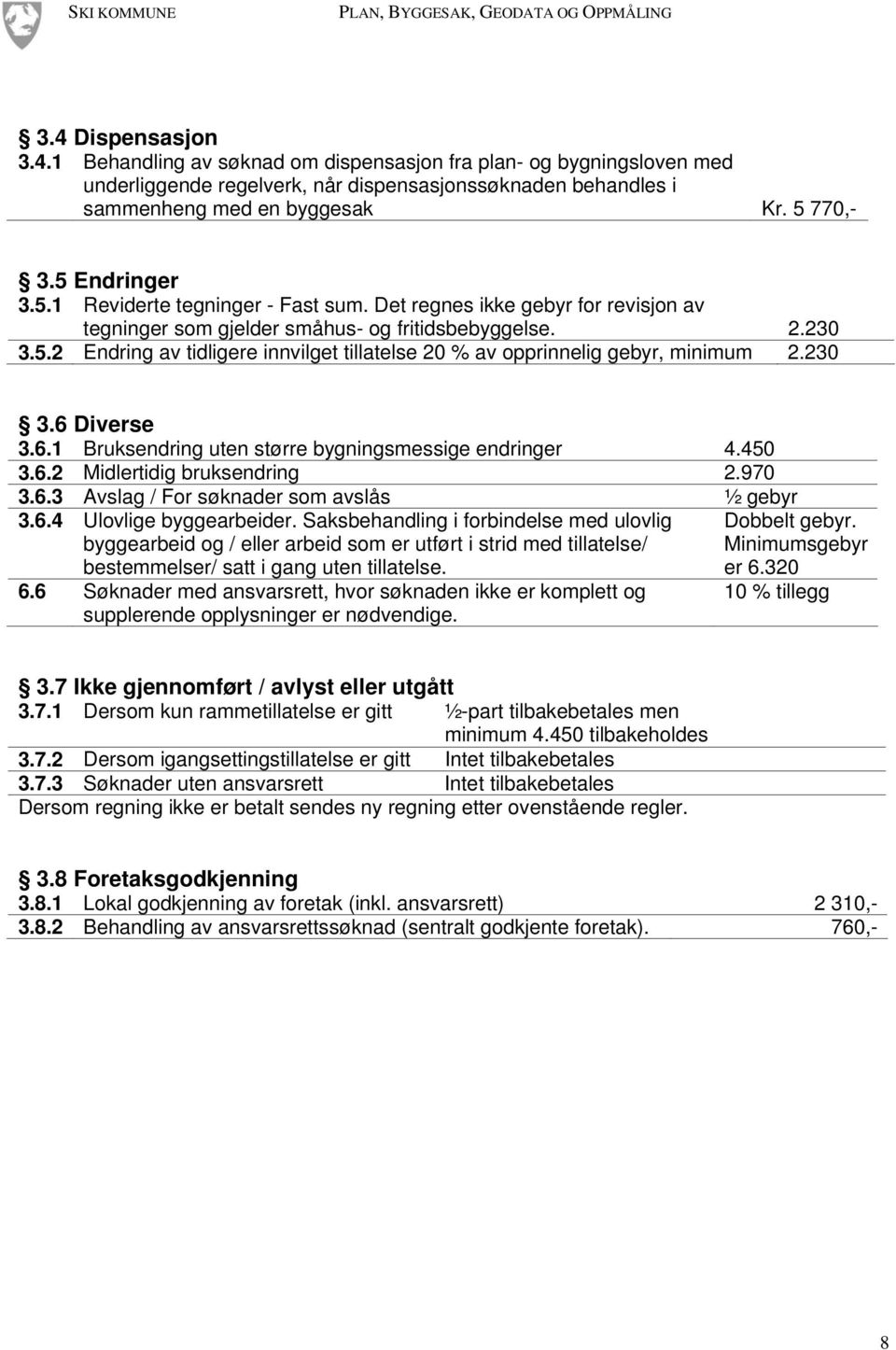 5 Endringer 3.5.1 Reviderte tegninger - Fast sum. Det regnes ikke gebyr for revisjon av tegninger som gjelder småhus- og fritidsbebyggelse. 2.230 3.5.2 Endring av tidligere innvilget tillatelse 20 % av opprinnelig gebyr, minimum 2.