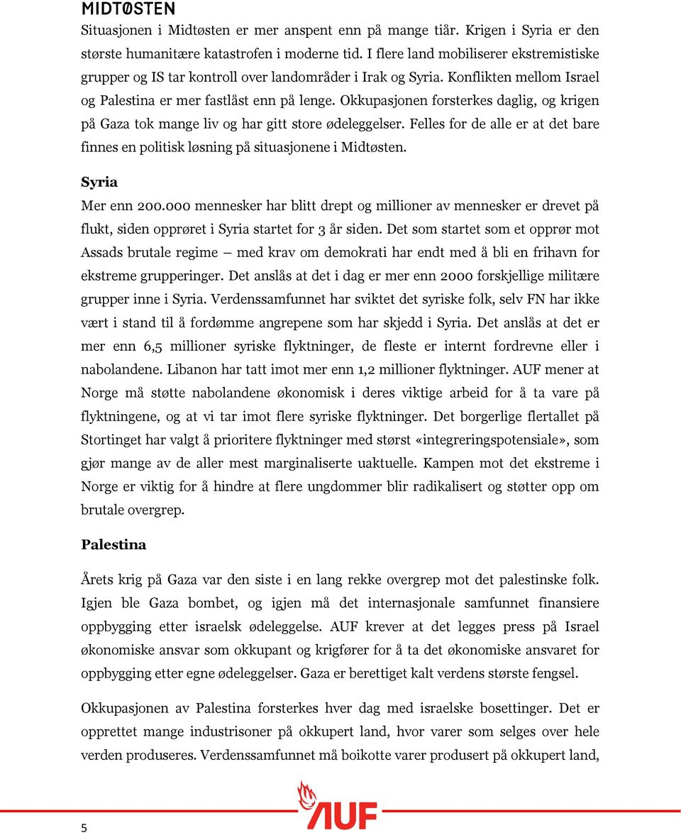 Okkupasjonen forsterkes daglig, og krigen på Gaza tok mange liv og har gitt store ødeleggelser. Felles for de alle er at det bare finnes en politisk løsning på situasjonene i Midtøsten.