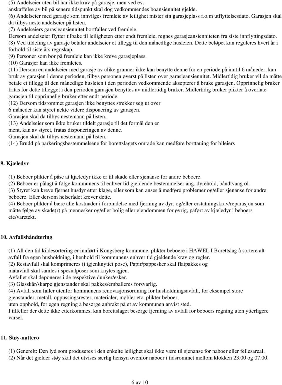 (7) Andelseiers garasjeansiennitet bortfaller ved fremleie. Dersom andelseier flytter tilbake til leiligheten etter endt fremleie, regnes garasjeansienniteten fra siste innflyttingsdato.