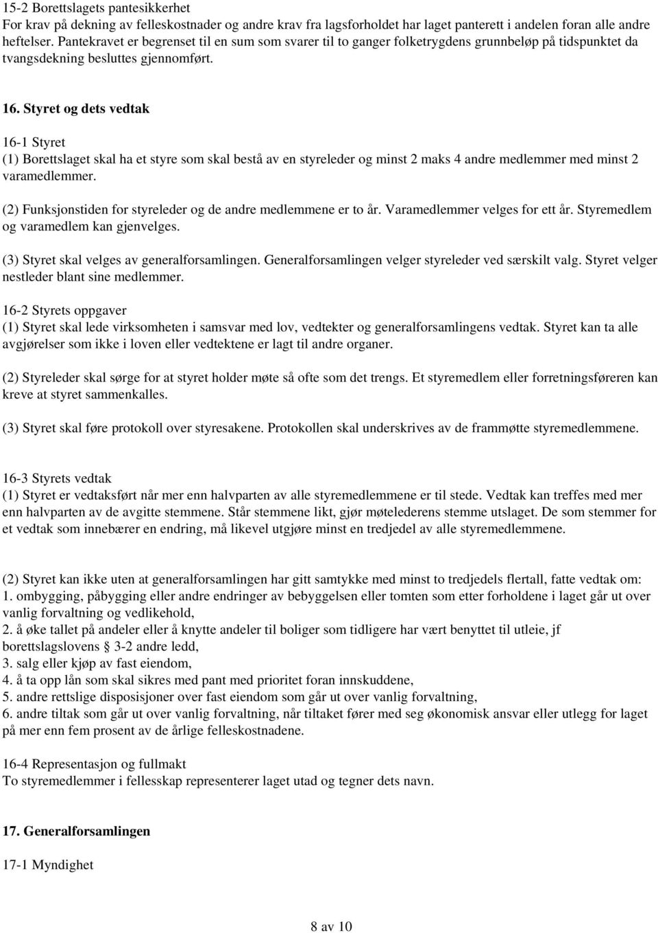 Styret og dets vedtak 16-1 Styret (1) Borettslaget skal ha et styre som skal bestå av en styreleder og minst 2 maks 4 andre medlemmer med minst 2 varamedlemmer.