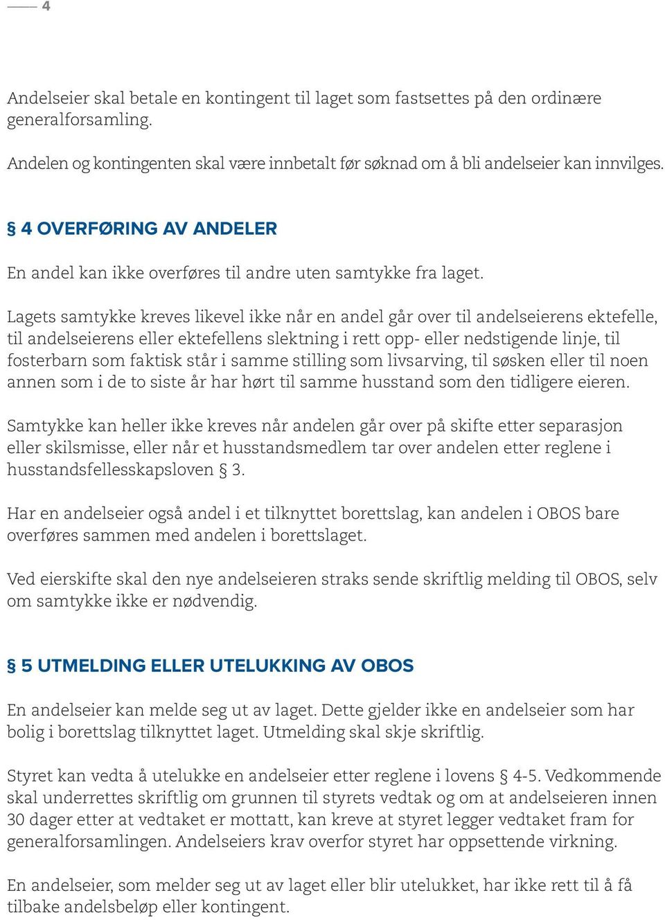 Lagets samtykke kreves likevel ikke når en andel går over til andelseierens ektefelle, til andelseierens eller ektefellens slektning i rett opp- eller nedstigende linje, til fosterbarn som faktisk