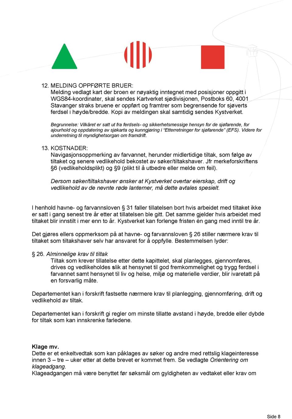 Begrunnelse: Vilkåret er satt ut fra ferdsels- og sikkerhetsmessige hensyn for de sjøfarende, for ajourhold og oppdatering av sjøkarta og kunngjøring i Etterretninger for sjøfarende (EFS).