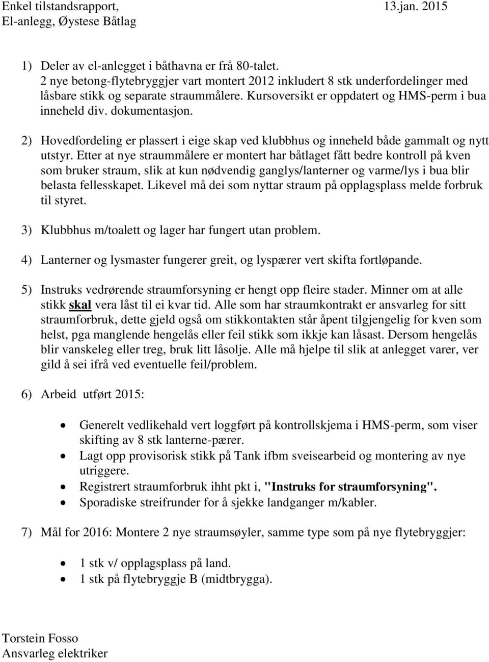 2) Hovedfordeling er plassert i eige skap ved klubbhus og inneheld både gammalt og nytt utstyr.