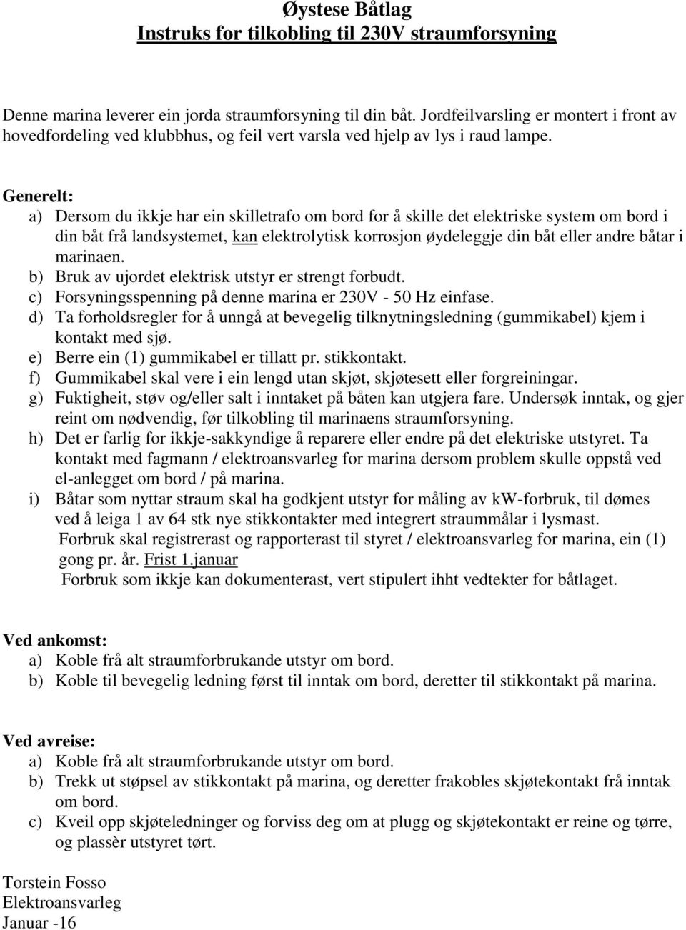 Generelt: a) Dersom du ikkje har ein skilletrafo om bord for å skille det elektriske system om bord i din båt frå landsystemet, kan elektrolytisk korrosjon øydeleggje din båt eller andre båtar i