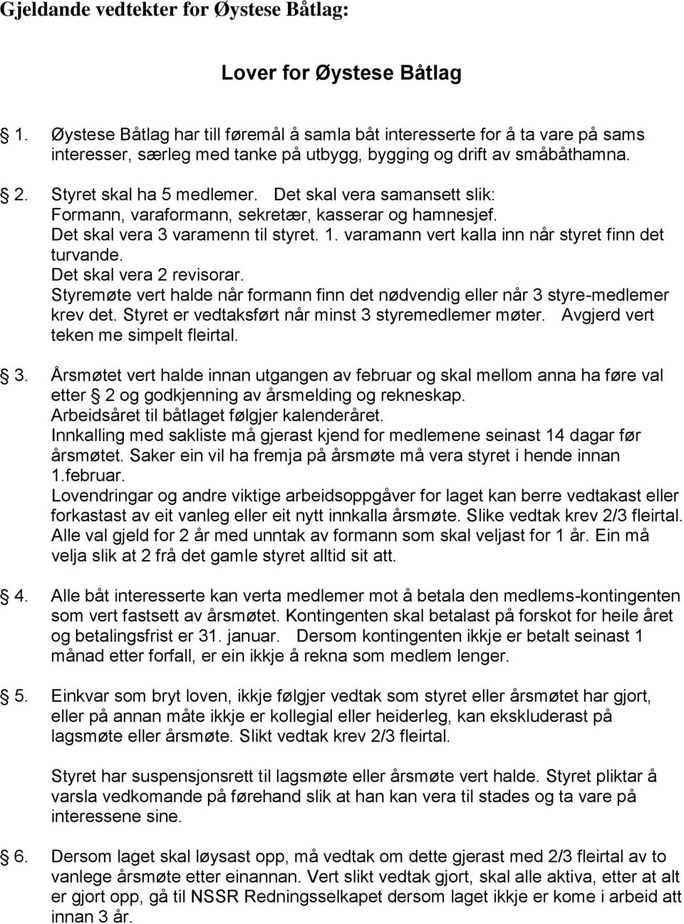 Det skal vera samansett slik: Formann, varaformann, sekretær, kasserar og hamnesjef. Det skal vera 3 varamenn til styret. 1. varamann vert kalla inn når styret finn det turvande.