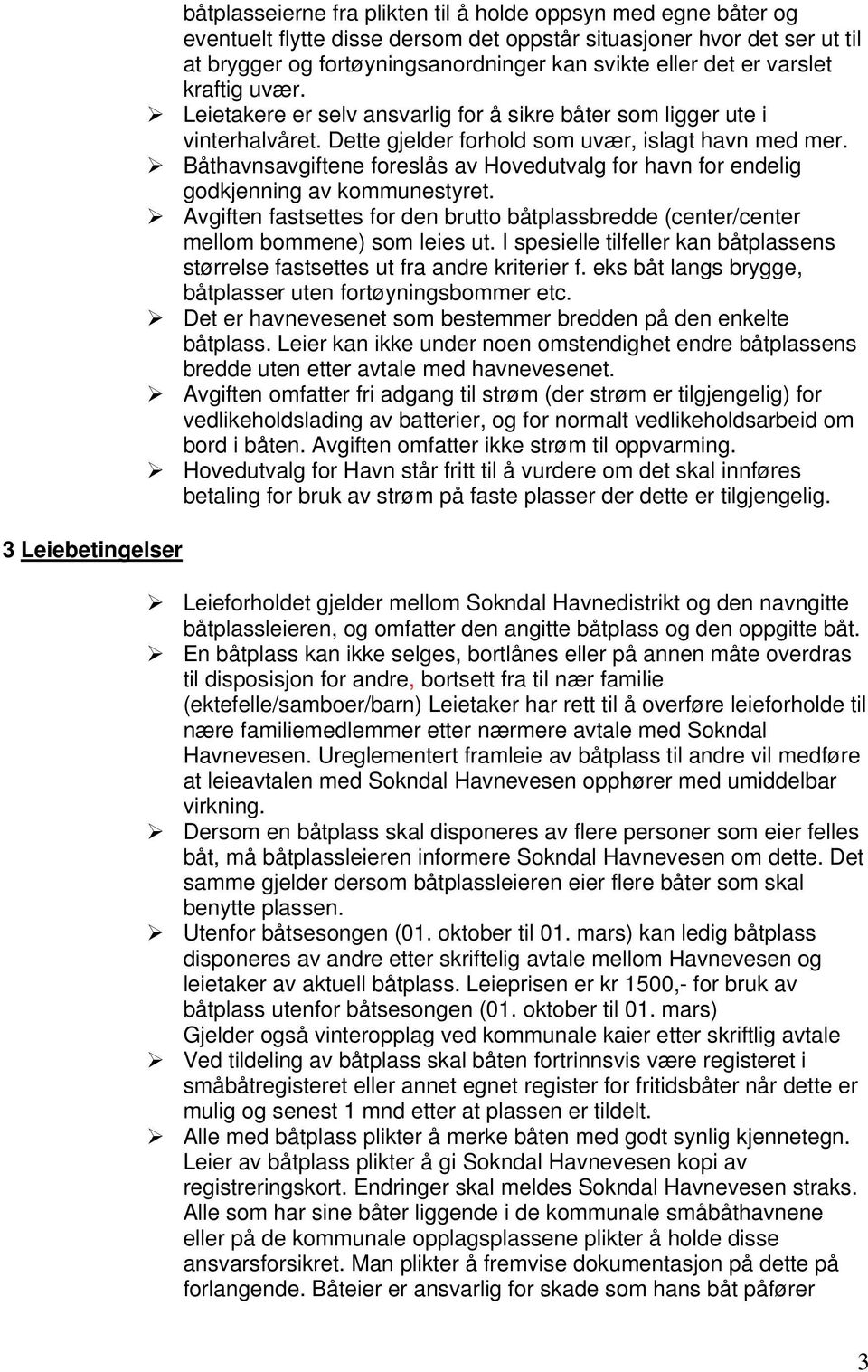 Båthavnsavgiftene foreslås av Hovedutvalg for havn for endelig godkjenning av kommunestyret. Avgiften fastsettes for den brutto båtplassbredde (center/center mellom bommene) som leies ut.