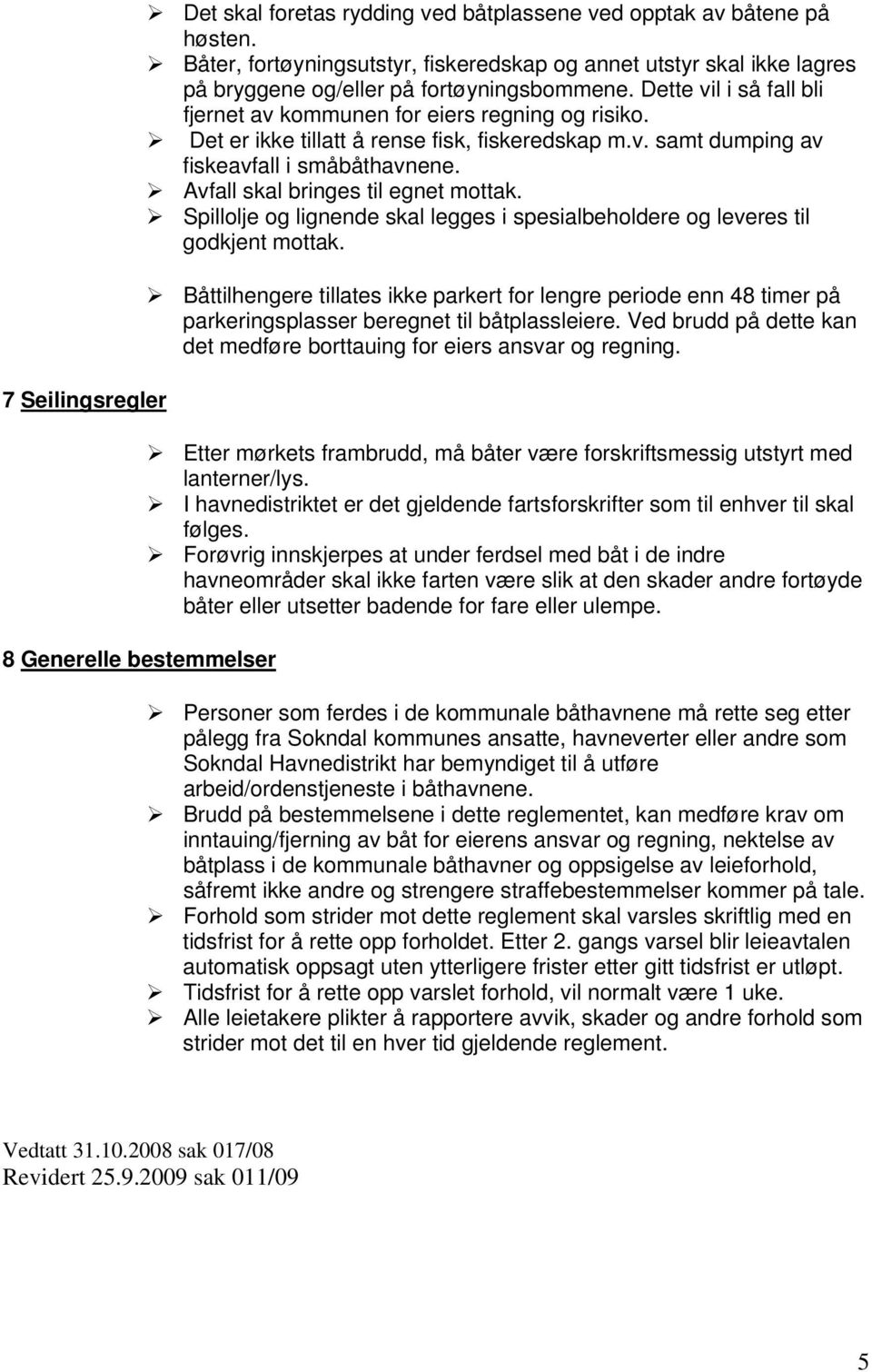 Det er ikke tillatt å rense fisk, fiskeredskap m.v. samt dumping av fiskeavfall i småbåthavnene. Avfall skal bringes til egnet mottak.