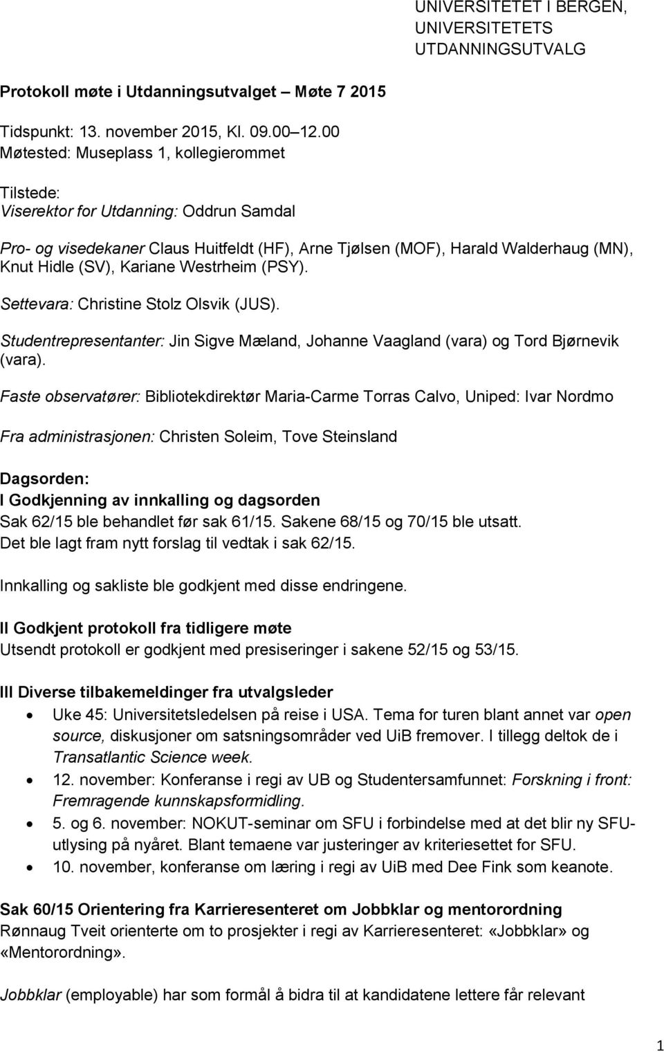 Kariane Westrheim (PSY). Settevara: Christine Stolz Olsvik (JUS). Studentrepresentanter: Jin Sigve Mæland, Johanne Vaagland (vara) og Tord Bjørnevik (vara).