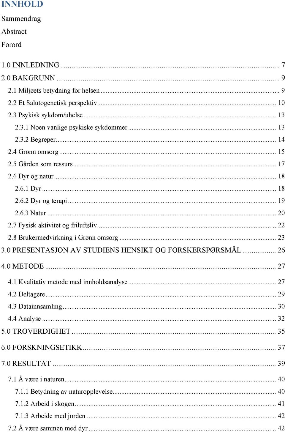 .. 22 2.8 Brukermedvirkning i Grønn omsorg... 23 3.0 PRESENTASJON AV STUDIENS HENSIKT OG FORSKERSPØRSMÅL... 26 4.0 METODE... 27 4.1 Kvalitativ metode med innholdsanalyse... 27 4.2 Deltagere... 29 4.