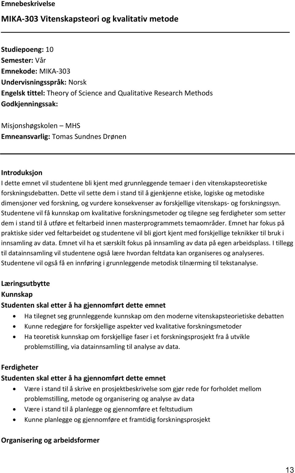 forskningsdebatten. Dette vil sette dem i stand til å gjenkjenne etiske, logiske og metodiske dimensjoner ved forskning, og vurdere konsekvenser av forskjellige vitenskaps- og forskningssyn.