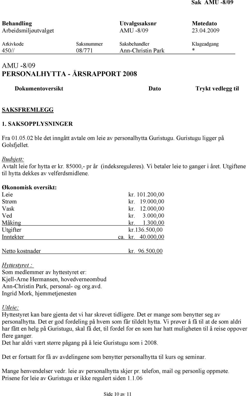 Utgiftene til hytta dekkes av velferdsmidlene. Økonomisk oversikt: Leie kr. 101.200,00 Strøm kr. 19.000,00 Vask kr. 12.000,00 Ved kr. 3.000,00 Måking kr. 1.300,00 Utgifter kr.136.500,00 Inntekter ca.