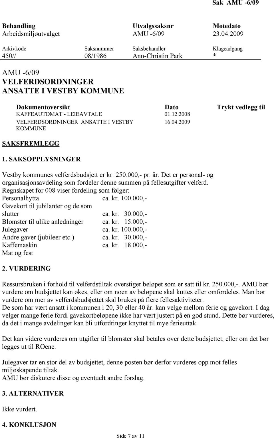 Det er personal- og organisasjonsavdeling som fordeler denne summen på fellesutgifter velferd. Regnskapet for 008 viser fordeling som følger: Personalhytta ca. kr. 100.