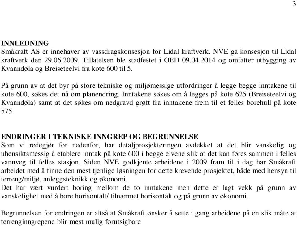 På grunn av at det byr på store tekniske og miljømessige utfordringer å legge begge inntakene til kote 600, søkes det nå om planendring.