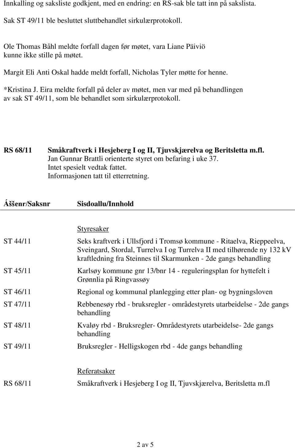 Eira meldte forfall på deler av møtet, men var med på en av sak ST 49/11, som ble behandlet som sirkulærprotokoll. RS 68/11 Småkraftverk i Hesjeberg I og II, Tjuvskjærelva og Beritsletta m.fl.