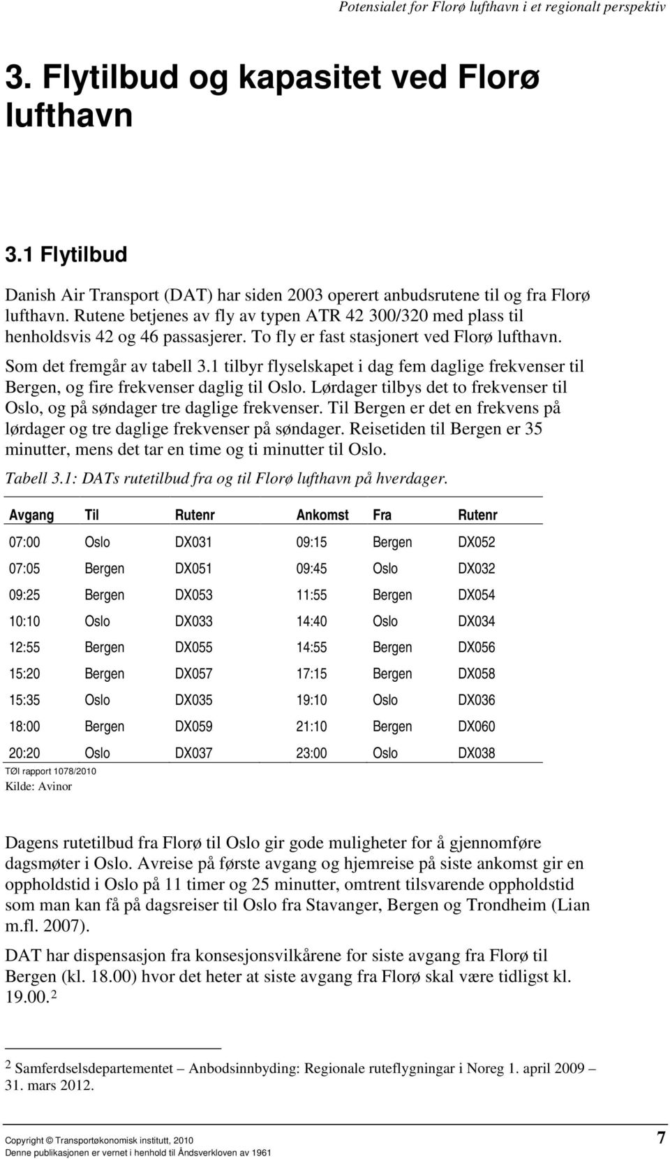 1 tilbyr flyselskapet i dag fem daglige frekvenser til Bergen, og fire frekvenser daglig til Oslo. Lørdager tilbys det to frekvenser til Oslo, og på søndager tre daglige frekvenser.