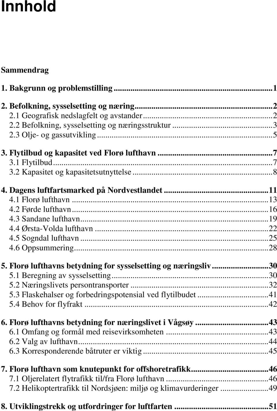 1 Florø lufthavn... 13 4.2 Førde lufthavn... 16 4.3 Sandane lufthavn... 19 4.4 Ørsta-Volda lufthavn... 22 4.5 Sogndal lufthavn... 25 4.6 Oppsummering... 28 5.