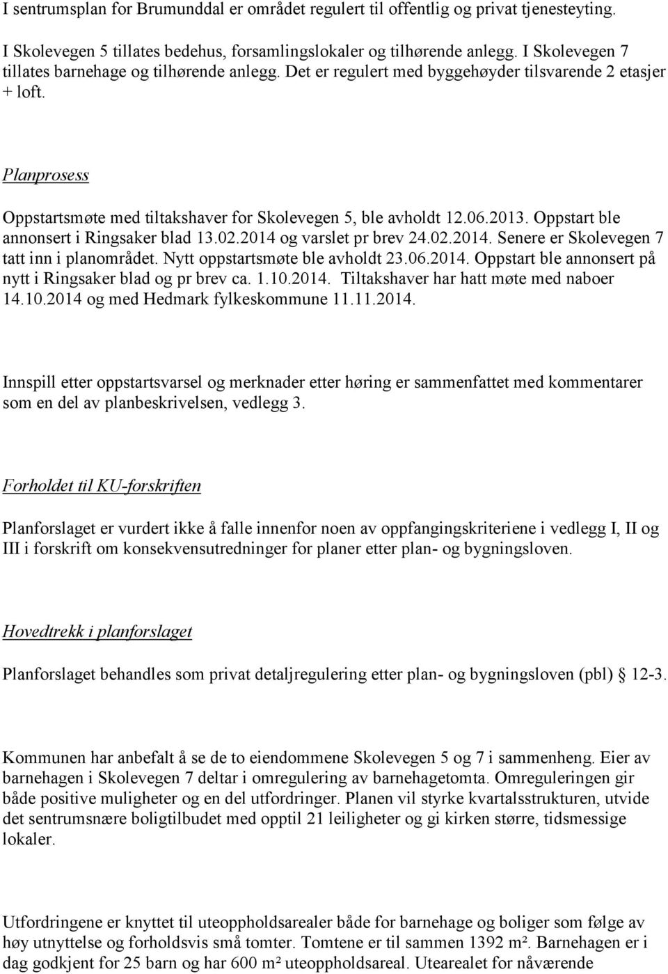 2013. Oppstart ble annonsert i Ringsaker blad 13.02.2014 og varslet pr brev 24.02.2014. Senere er Skolevegen 7 tatt inn i planområdet. Nytt oppstartsmøte ble avholdt 23.06.2014. Oppstart ble annonsert på nytt i Ringsaker blad og pr brev ca.