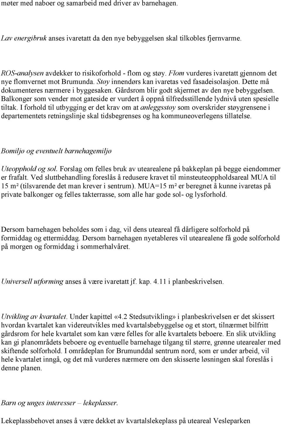 Gårdsrom blir godt skjermet av den nye bebyggelsen. Balkonger som vender mot gateside er vurdert å oppnå tilfredsstillende lydnivå uten spesielle tiltak.