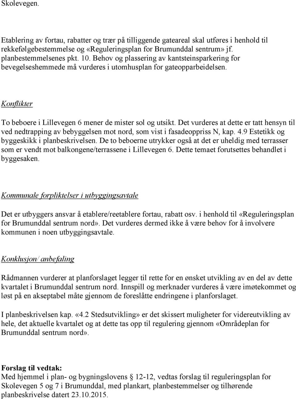 Det vurderes at dette er tatt hensyn til ved nedtrapping av bebyggelsen mot nord, som vist i fasadeoppriss N, kap. 4.9 Estetikk og byggeskikk i planbeskrivelsen.