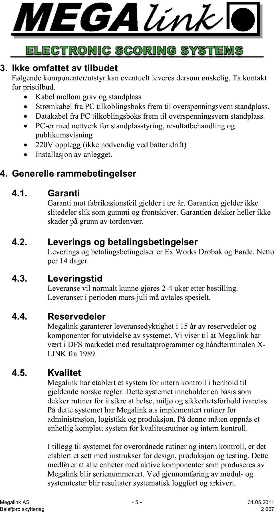 PC-er med nettverk for standplasstyring, resultatbehandling og publikumsvisning 220V opplegg (ikke nødvendig ved batteridrift) Installasjon av anlegget. 4. Generelle rammebetingelser 4.1.