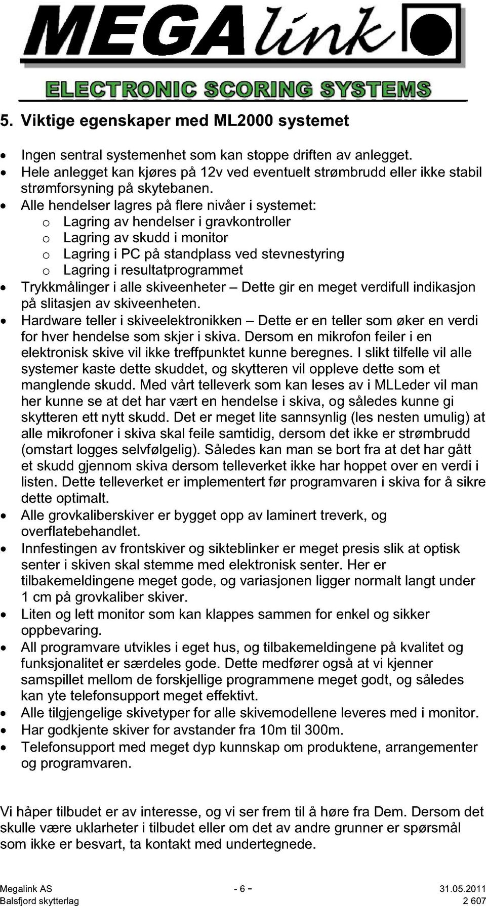 Alle hendelser lagres på flere nivåer i systemet: o Lagring av hendelser i gravkontroller o Lagring av skudd i monitor o Lagring i PC på standplass ved stevnestyring o Lagring i resultatprogrammet