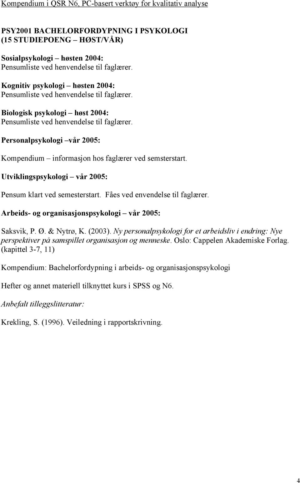 Personalpsykologi vår 2005: Kompendium informasjon hos faglærer ved semsterstart. Utviklingspsykologi vår 2005: Pensum klart ved semesterstart. Fåes ved envendelse til faglærer.