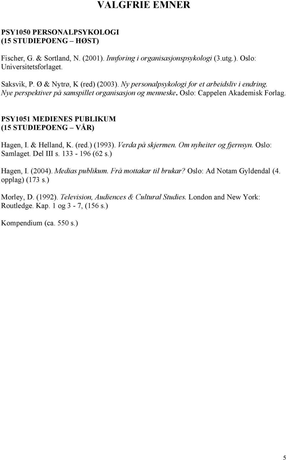 PSY1051 MEDIENES PUBLIKUM (15 STUDIEPOENG VÅR) Hagen, I. & Helland, K. (red.) (1993). Verda på skjermen. Om nyheiter og fjernsyn. Oslo: Samlaget. Del III s. 133-196 (62 s.) Hagen, I. (2004).