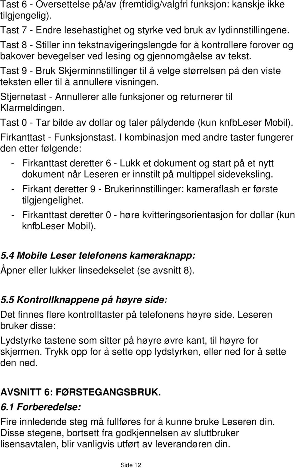 Tast 9 - Bruk Skjerminnstillinger til å velge størrelsen på den viste teksten eller til å annullere visningen. Stjernetast - Annullerer alle funksjoner og returnerer til Klarmeldingen.