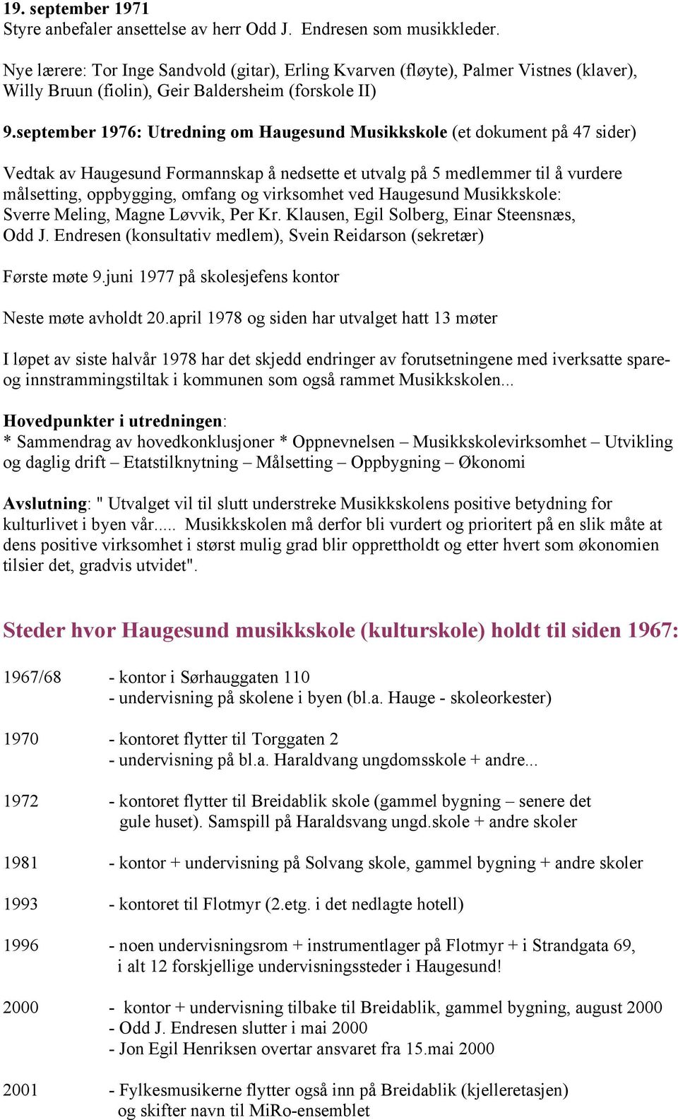 september 1976: Utredning om Haugesund Musikkskole (et dokument på 47 sider) Vedtak av Haugesund Formannskap å nedsette et utvalg på 5 medlemmer til å vurdere målsetting, oppbygging, omfang og