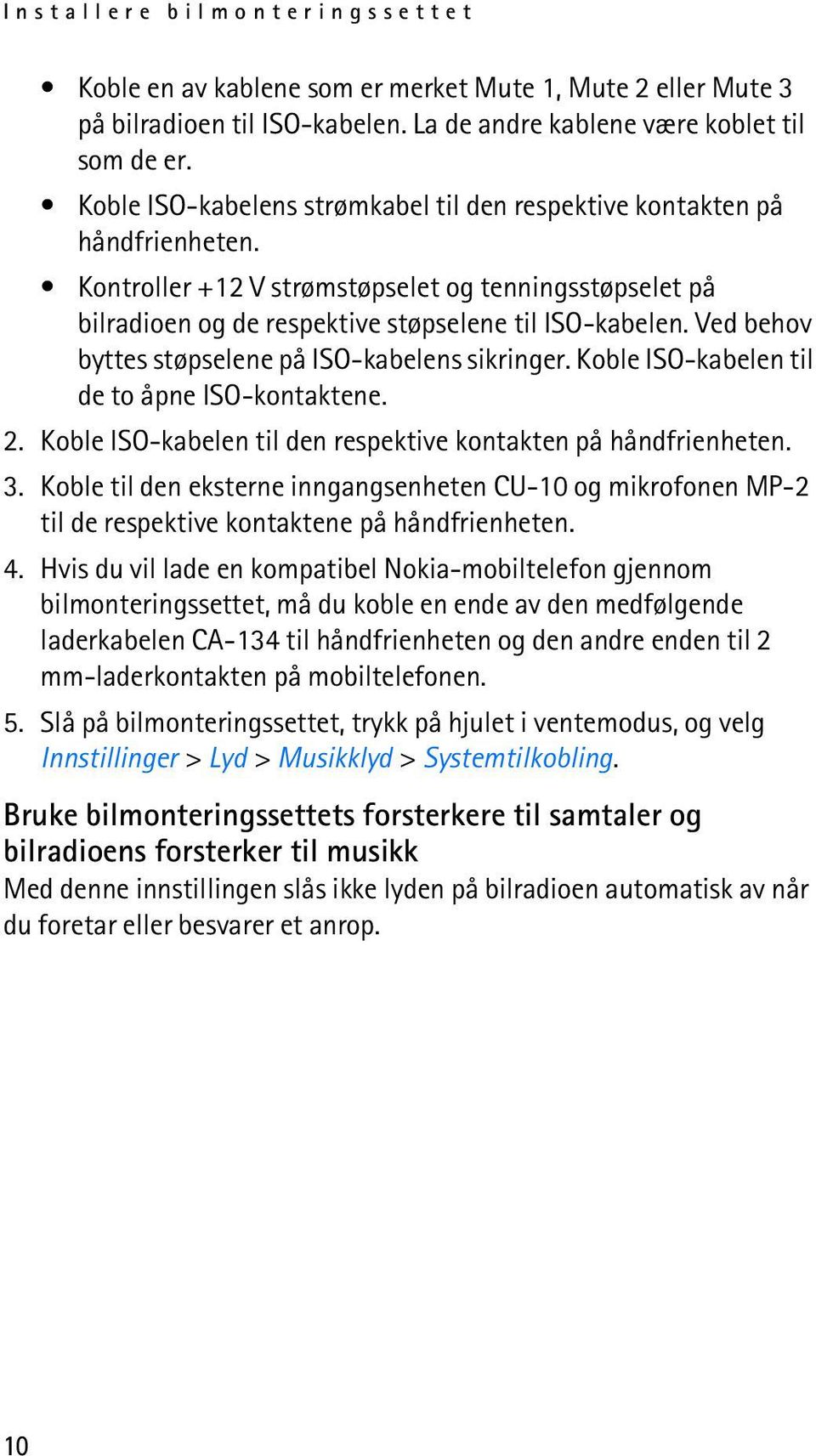 Ved behov byttes støpselene på ISO-kabelens sikringer. Koble ISO-kabelen til de to åpne ISO-kontaktene. 2. Koble ISO-kabelen til den respektive kontakten på håndfrienheten. 3.