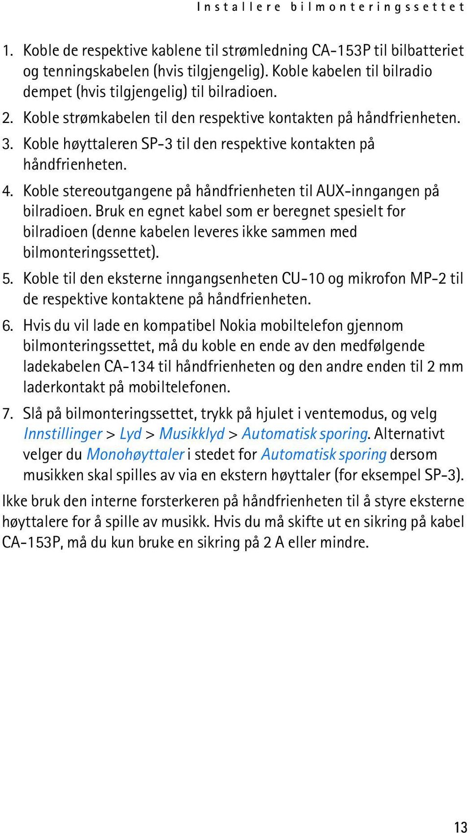 Koble høyttaleren SP-3 til den respektive kontakten på håndfrienheten. 4. Koble stereoutgangene på håndfrienheten til AUX-inngangen på bilradioen.