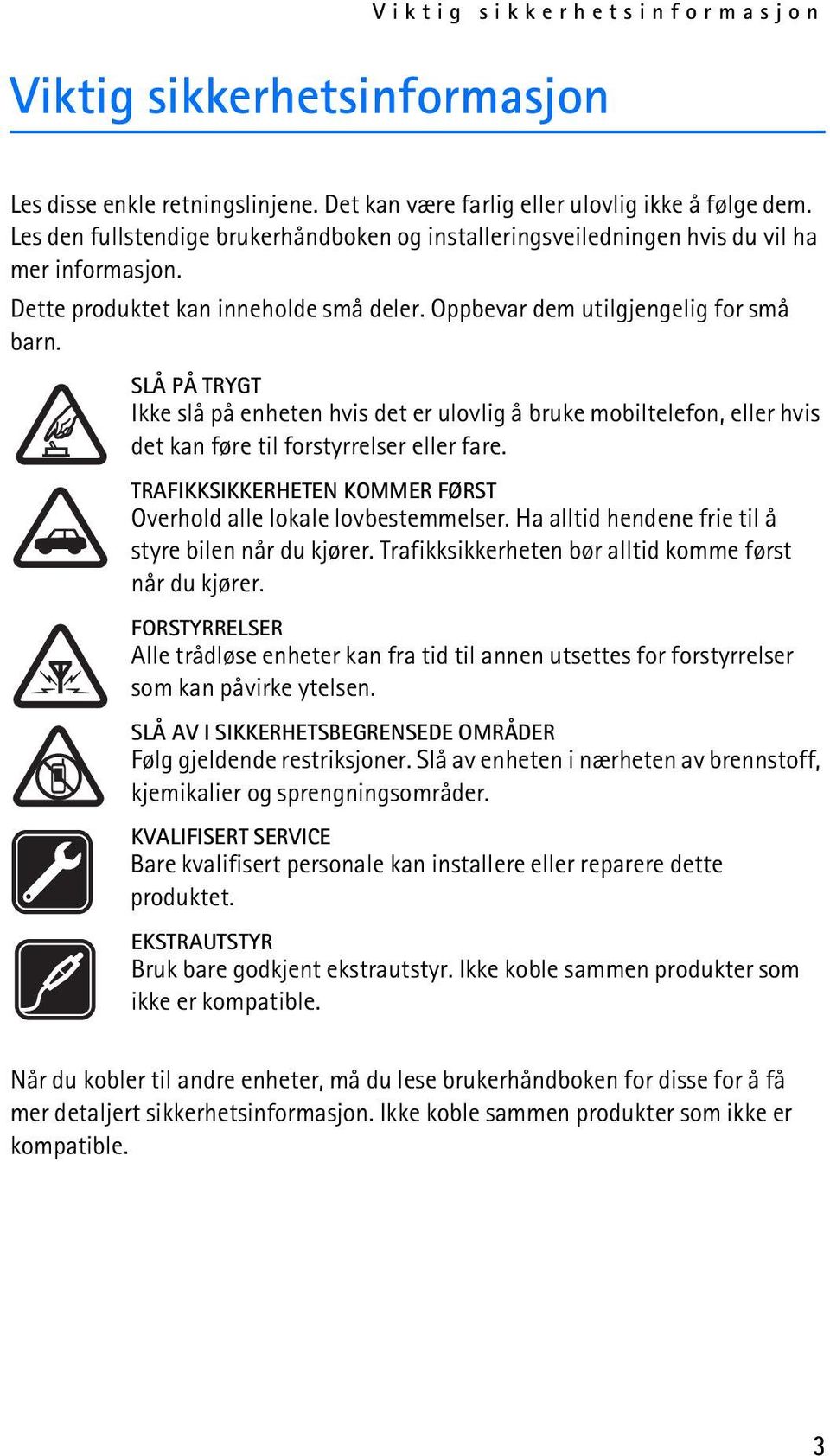 SLÅ PÅ TRYGT Ikke slå på enheten hvis det er ulovlig å bruke mobiltelefon, eller hvis det kan føre til forstyrrelser eller fare. TRAFIKKSIKKERHETEN KOMMER FØRST Overhold alle lokale lovbestemmelser.