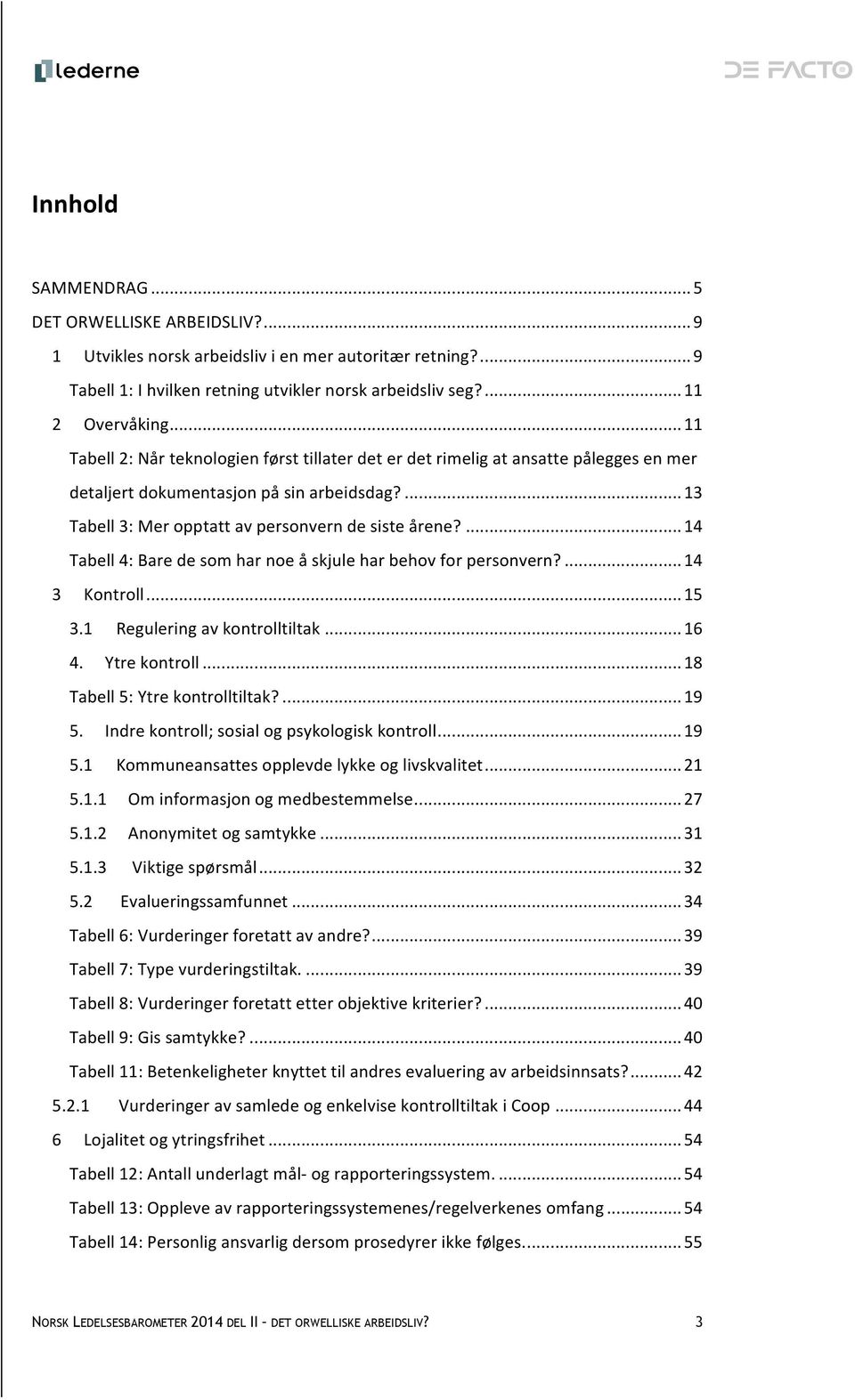 ...14 Tabell 4: Bare de som har noe å skjule har behov for personvern?...14 3 Kontroll...15 3.1 Regulering av kontrolltiltak...16 4. Ytre kontroll...18 Tabell 5: Ytre kontrolltiltak?...19 5.