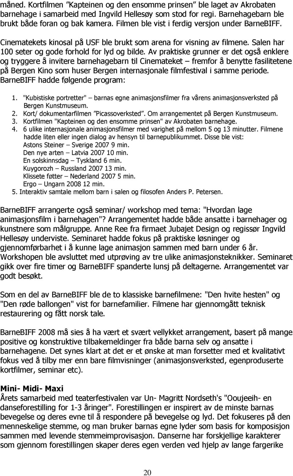 Av praktiske grunner er det også enklere og tryggere å invitere barnehagebarn til Cinemateket fremfor å benytte fasilitetene på Bergen Kino som huser Bergen internasjonale filmfestival i samme