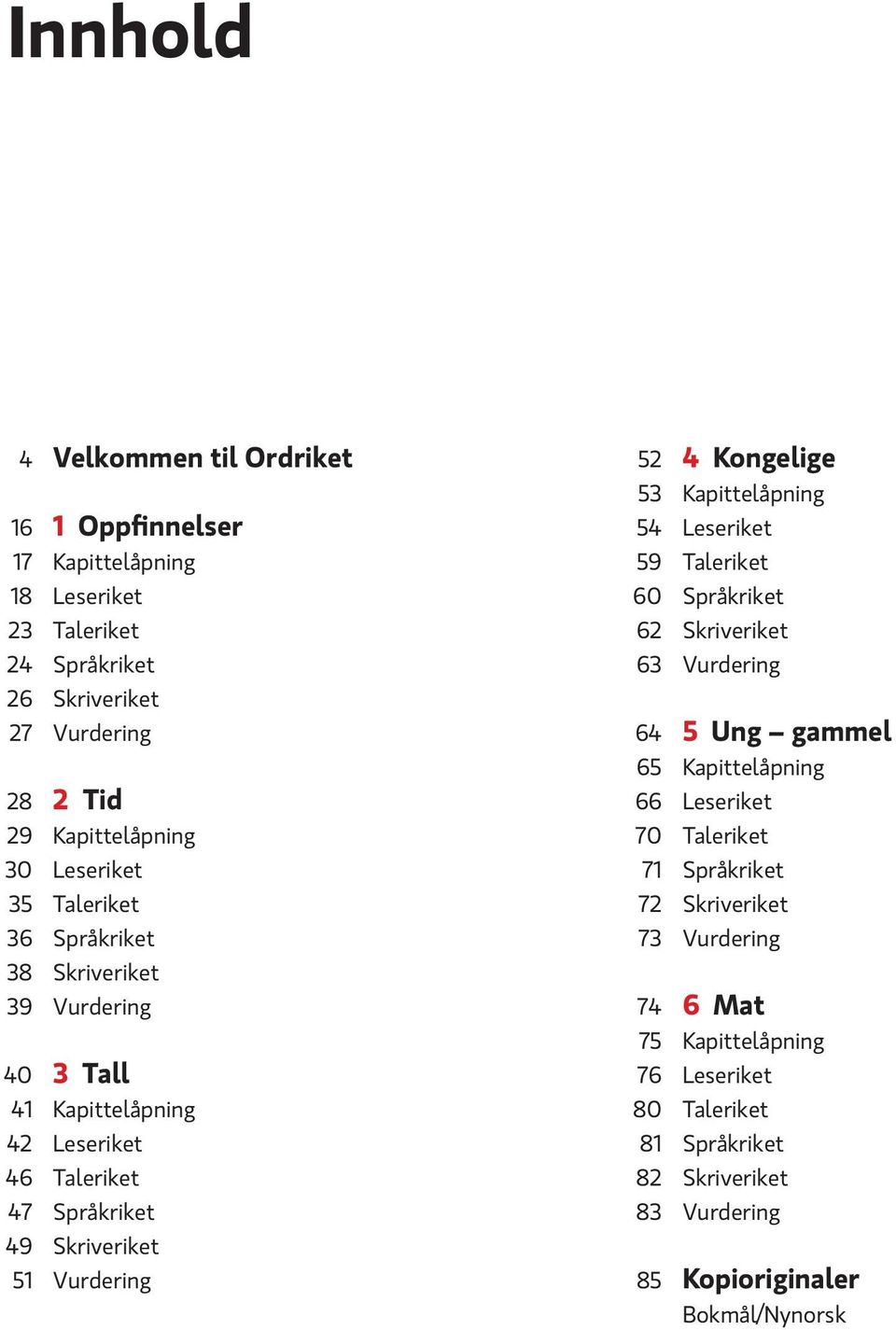 52 4 Kongelige 53 Kapittelåpning 54 Leseriket 59 Taleriket 60 Språkriket 62 Skriveriket 63 Vurdering 64 5 Ung gammel 65 Kapittelåpning 66 Leseriket 70 Taleriket 71