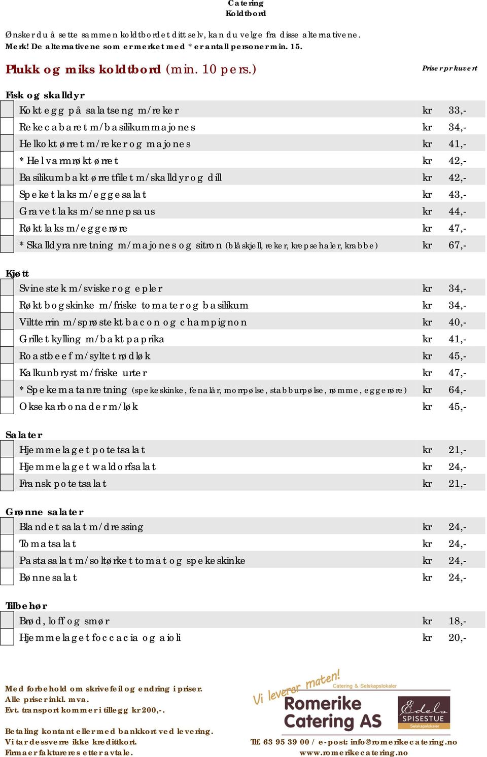 ) Priser pr kuvert Fisk og skalldyr Kokt egg på salatseng m/reker kr 33,- Rekecabaret m/basilikummajones kr 34,- Helkokt ørret m/reker og majones kr 41,- * Hel varmrøkt ørret kr 42,- Basilikumbakt