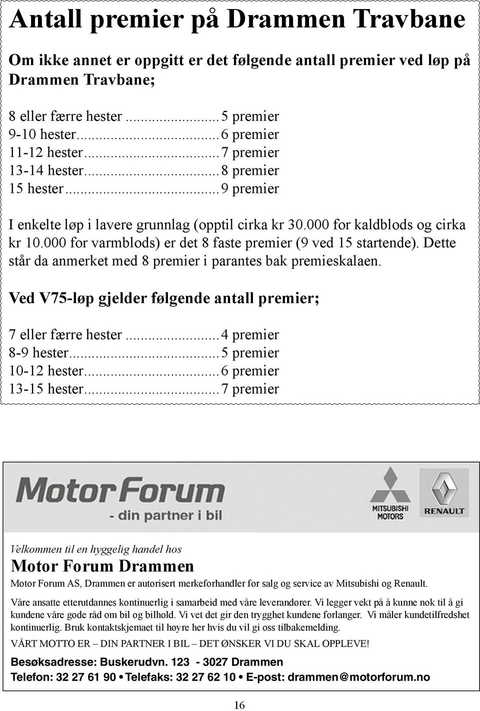 000 for varmblods) er det 8 faste premier (9 ved 15 startende). ette står da anmerket med 8 premier i parantes bak premieskalaen. Ved V75-løp gjelder følgende antall premier; 7 eller færre hester.