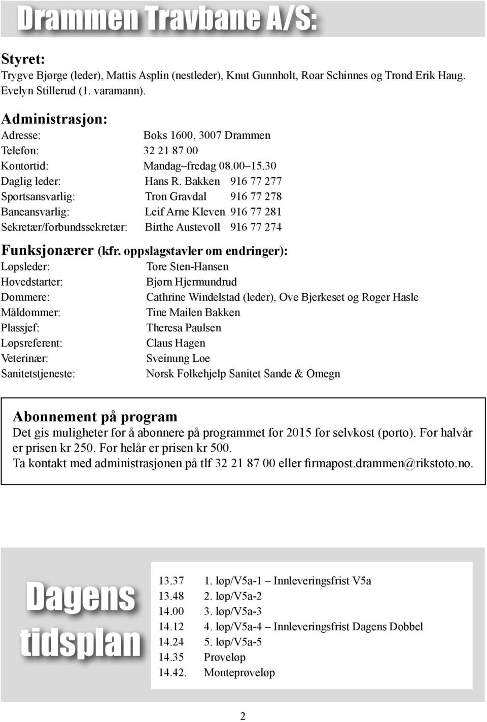 Bakken 916 77 277 Sportsansvarlig: Tron Gravdal 916 77 278 Baneansvarlig: Leif Arne Kleven 916 77 281 Sekretær/forbundssekretær: Birthe Austevoll 916 77 274 Funksjonærer (kfr.