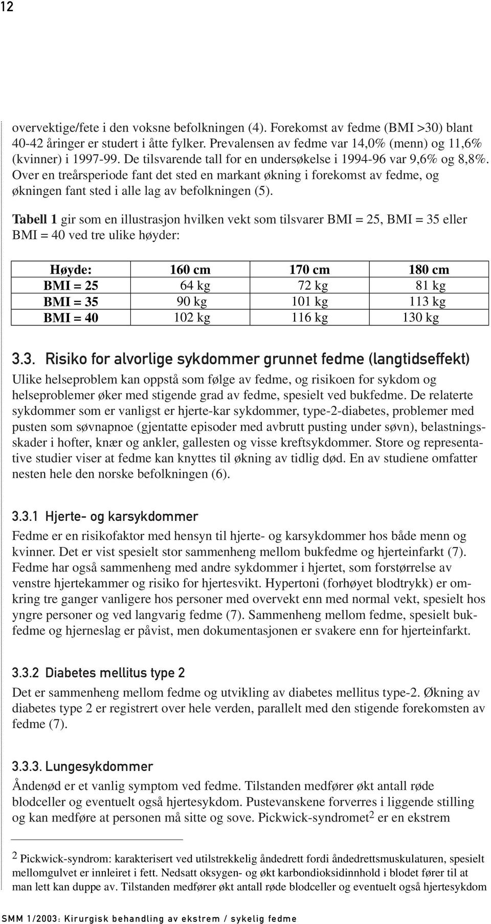 Tabell 1 gir som en illustrasjon hvilken vekt som tilsvarer BMI = 25, BMI = 35 eller BMI = 40 ved tre ulike høyder: Høyde: 160 cm 170 cm 180 cm BMI = 25 64 kg 72 kg 81 kg BMI = 35 90 kg 101 kg 113 kg