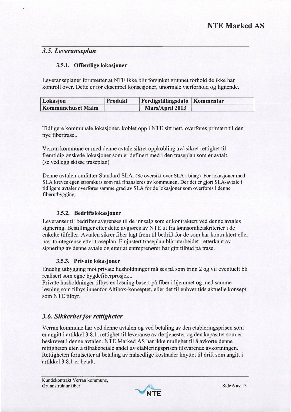 Lokas'on Produkt Ferdi stillin sdato Kommentar Kommunehuset Malm Mars/A ril 2013 Tidligere kommunale lokasjoner, koblet opp i sitt nett, overføres primært til den nye fibertrase.