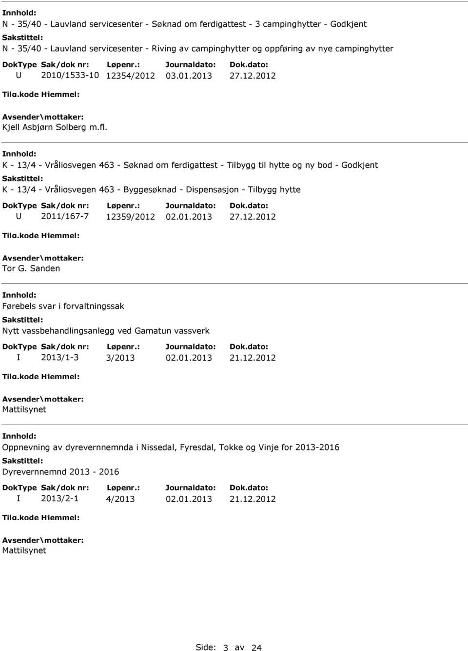 K - 13/4 - Vråliosvegen 463 - Søknad om ferdigattest - Tilbygg til hytte og ny bod - Godkjent K - 13/4 - Vråliosvegen 463 - Byggesøknad - Dispensasjon - Tilbygg hytte 2011/167-7