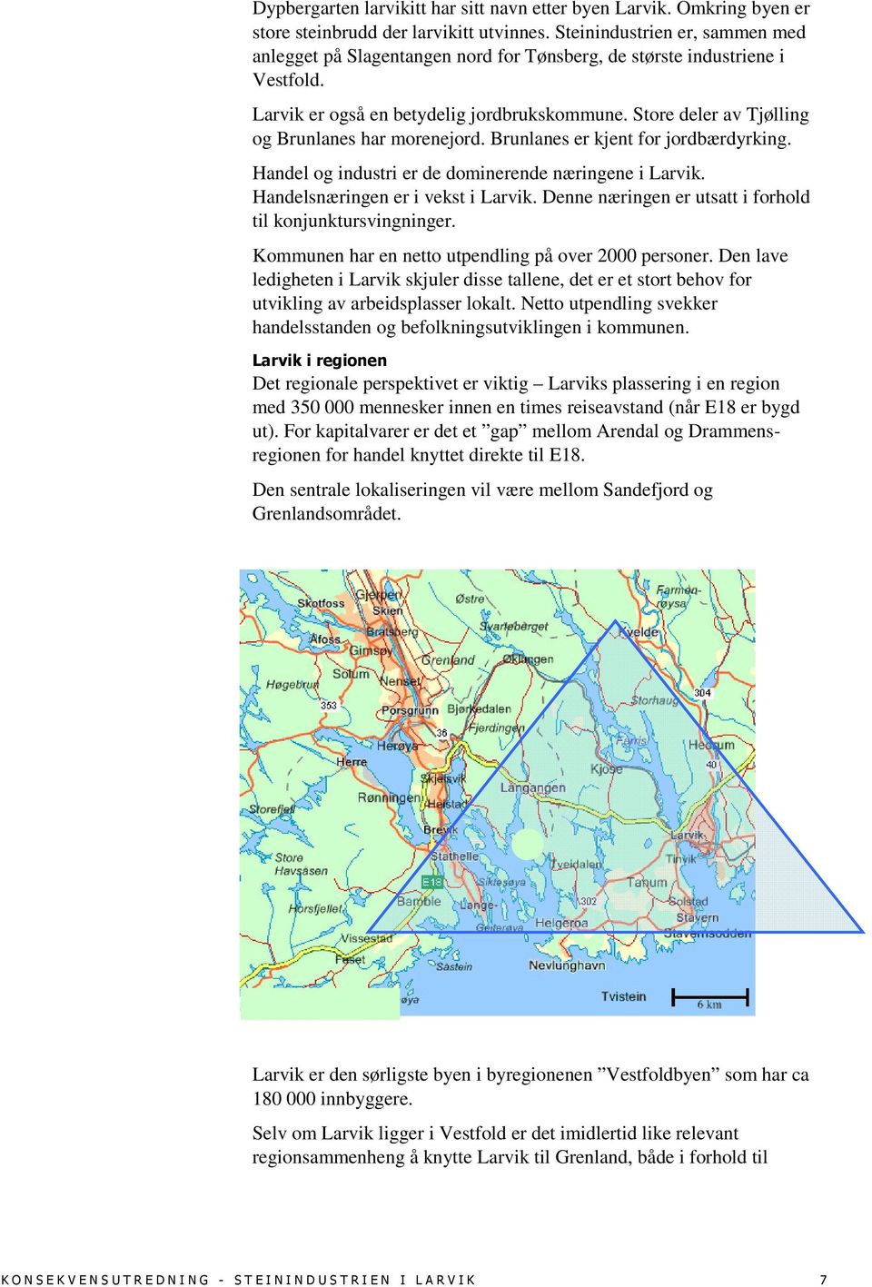 Store deler av Tjølling og Brunlanes har morenejord. Brunlanes er kjent for jordbærdyrking. Handel og industri er de dominerende næringene i Larvik. Handelsnæringen er i vekst i Larvik.