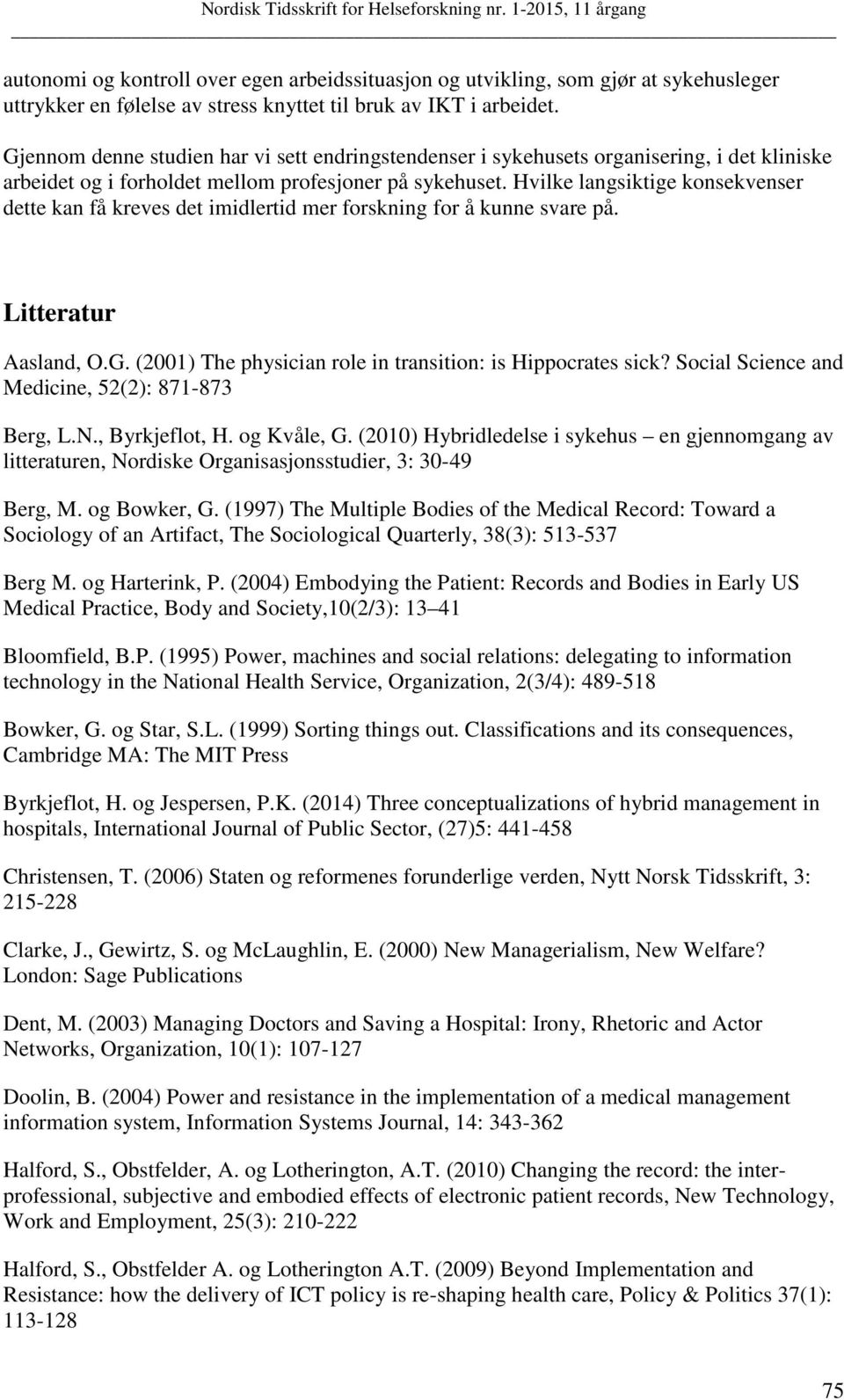 Hvilke langsiktige konsekvenser dette kan få kreves det imidlertid mer forskning for å kunne svare på. Litteratur Aasland, O.G. (2001) The physician role in transition: is Hippocrates sick?