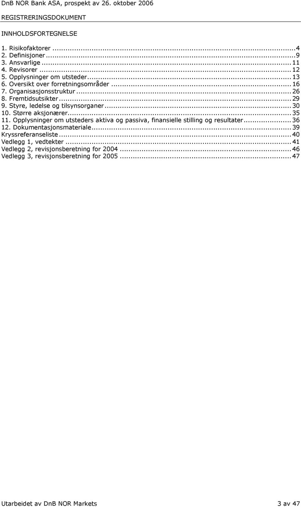Styre, ledelse og tilsynsorganer...30 10. Større aksjonærer...35 11. Opplysninger om utsteders aktiva og passiva, finansielle stilling og resultater...36 12.