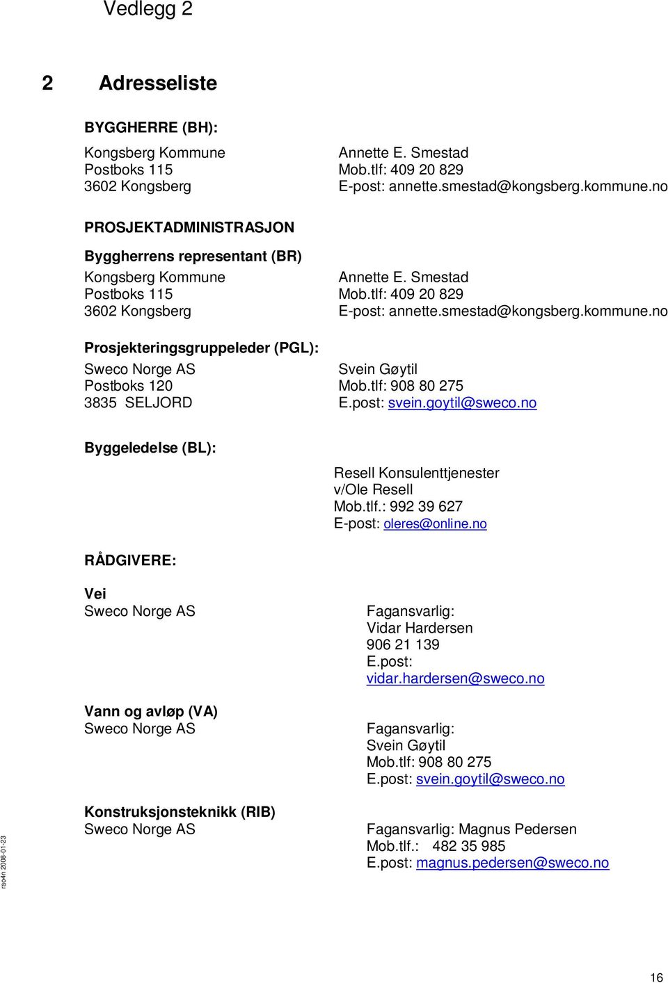 tlf: 409 20 829 E-post: annette.smestad@kongsberg.kommune.no Svein Gøytil Mob.tlf: 908 80 275 E.post: svein.goytil@sweco.no Byggeledelse (BL): Resell Konsulenttjenester v/ole Resell Mob.tlf.: 992 39 627 E-post: oleres@online.