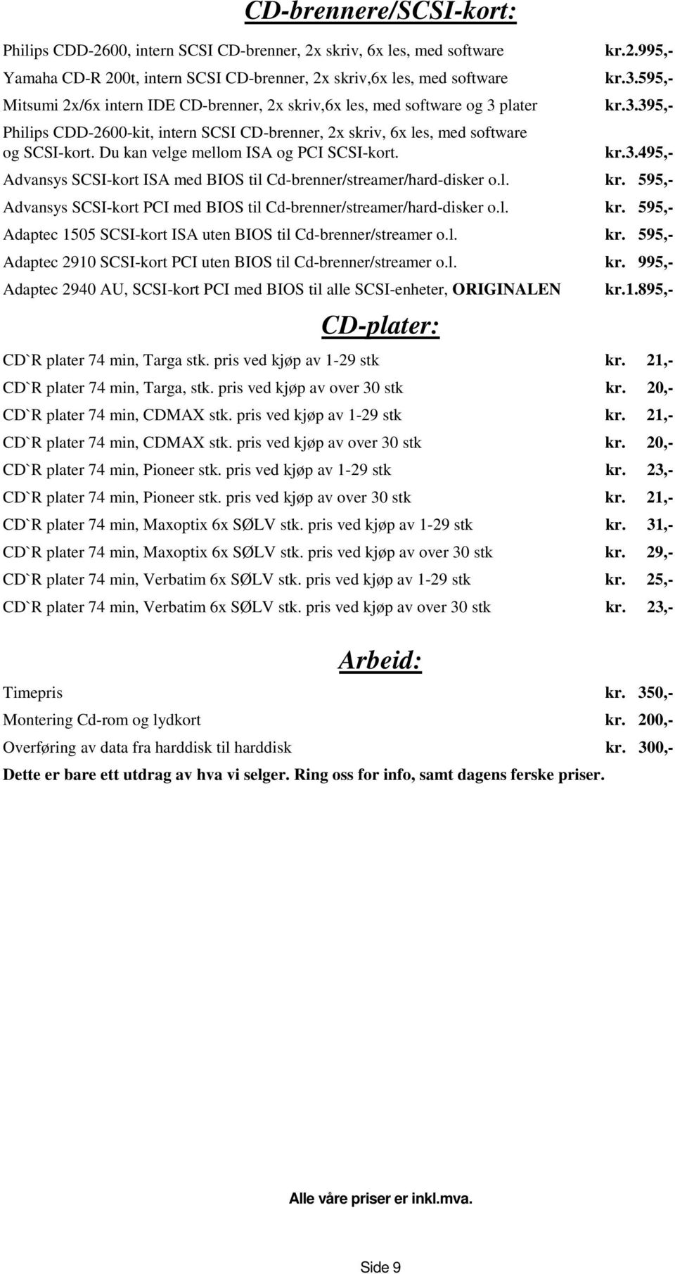 3.595,- kr.3.395,- kr.3.495,- Advansys SCSI-kort ISA med BIOS til Cd-brenner/streamer/hard-disker o.l. kr. 595,- Advansys SCSI-kort PCI med BIOS til Cd-brenner/streamer/hard-disker o.l. kr. 595,- Adaptec 1505 SCSI-kort ISA uten BIOS til Cd-brenner/streamer o.