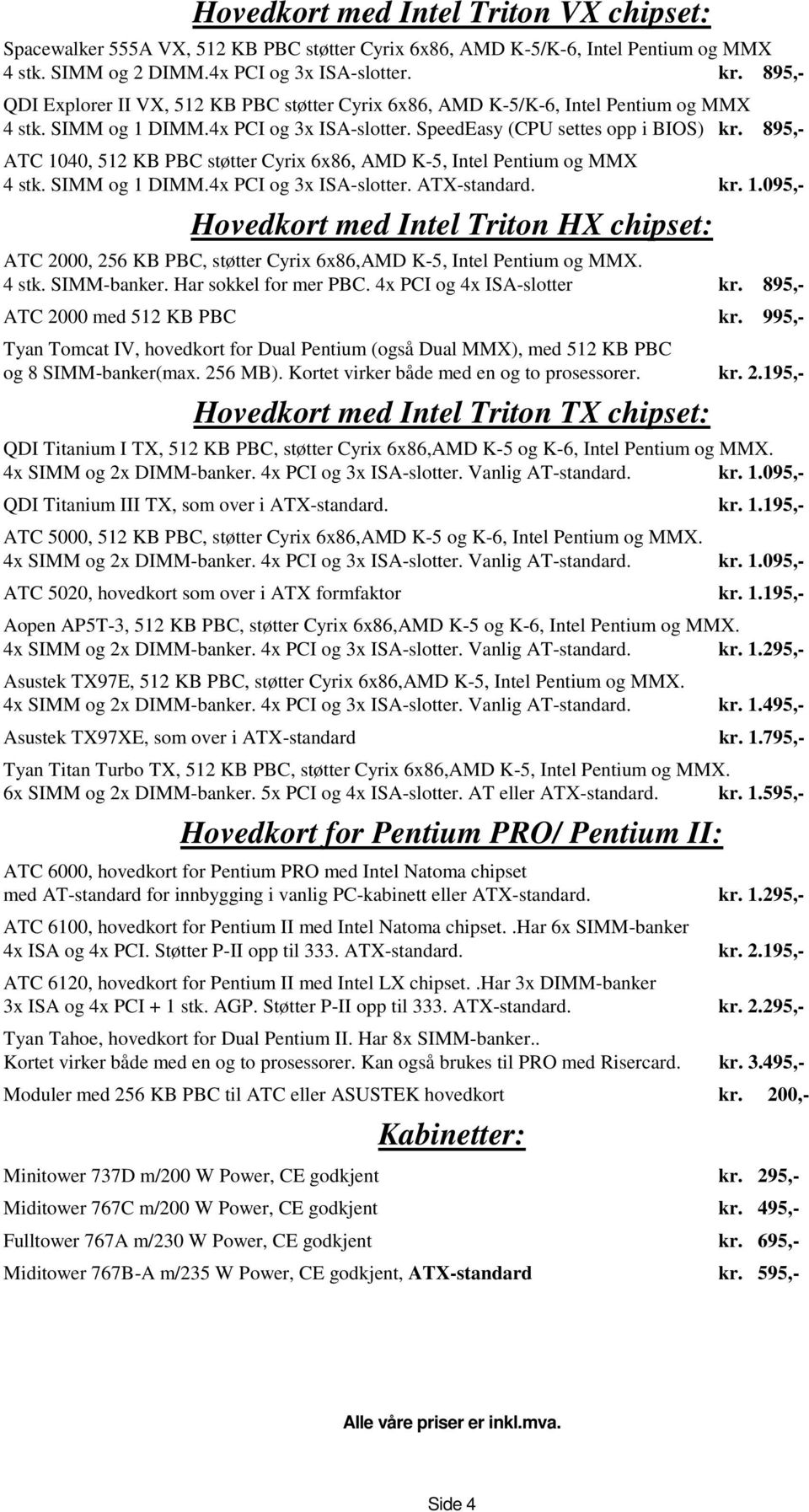 895,- ATC 1040, 512 KB PBC støtter Cyrix 6x86, AMD K-5, Intel Pentium og MMX 4 stk. SIMM og 1 DIMM.4x PCI og 3x ISA-slotter. ATX-standard. kr. 1.095,- Hovedkort med Intel Triton HX chipset: ATC 2000, 256 KB PBC, støtter Cyrix 6x86,AMD K-5, Intel Pentium og MMX.