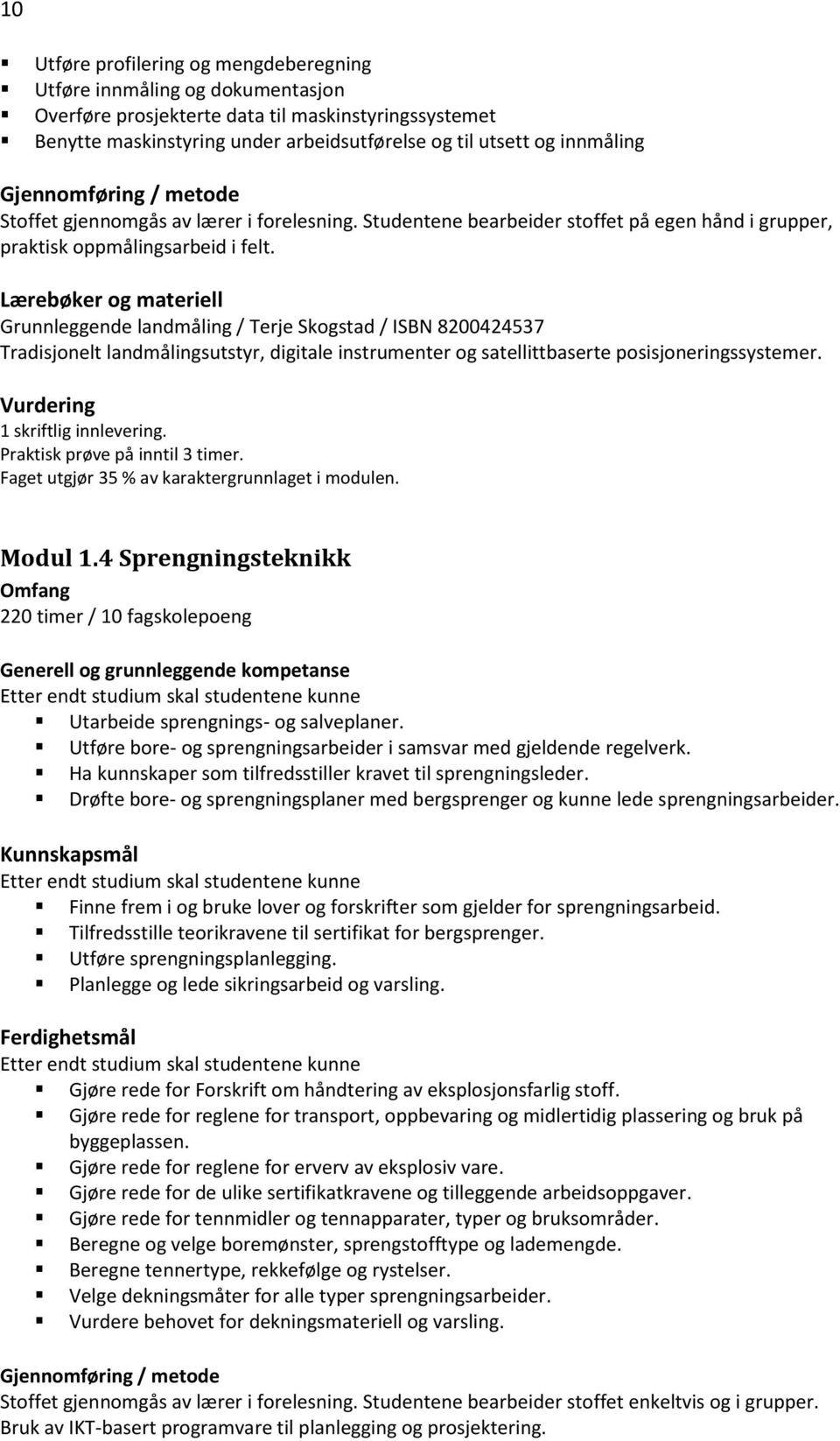 Grunnleggende landmåling / Terje Skogstad / ISBN 8200424537 Tradisjonelt landmålingsutstyr, digitale instrumenter og satellittbaserte posisjoneringssystemer. 1 skriftlig innlevering.