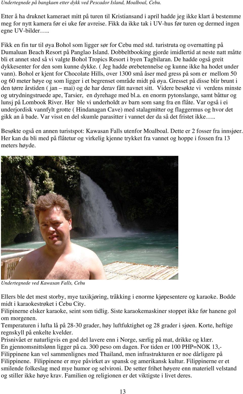 Fikk da ikke tak i UV-hus før turen og dermed ingen egne UV-bilder.. Fikk en fin tur til øya Bohol som ligger sør for Cebu med std.